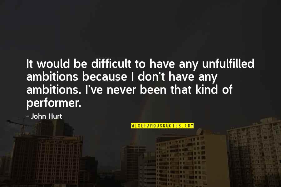 Never Be Hurt Quotes By John Hurt: It would be difficult to have any unfulfilled Never Be Hurt Quotes By John Hurt: It would be difficult to have any unfulfilled