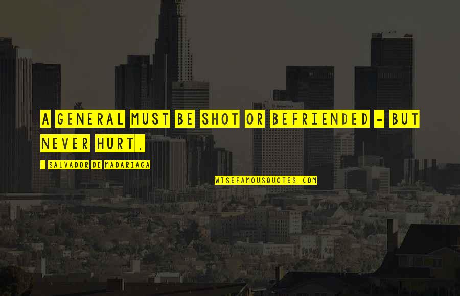 Never Be Hurt Quotes By Salvador De Madariaga: A general must be shot or befriended - Never Be Hurt Quotes By Salvador De Madariaga: A general must be shot or befriended -