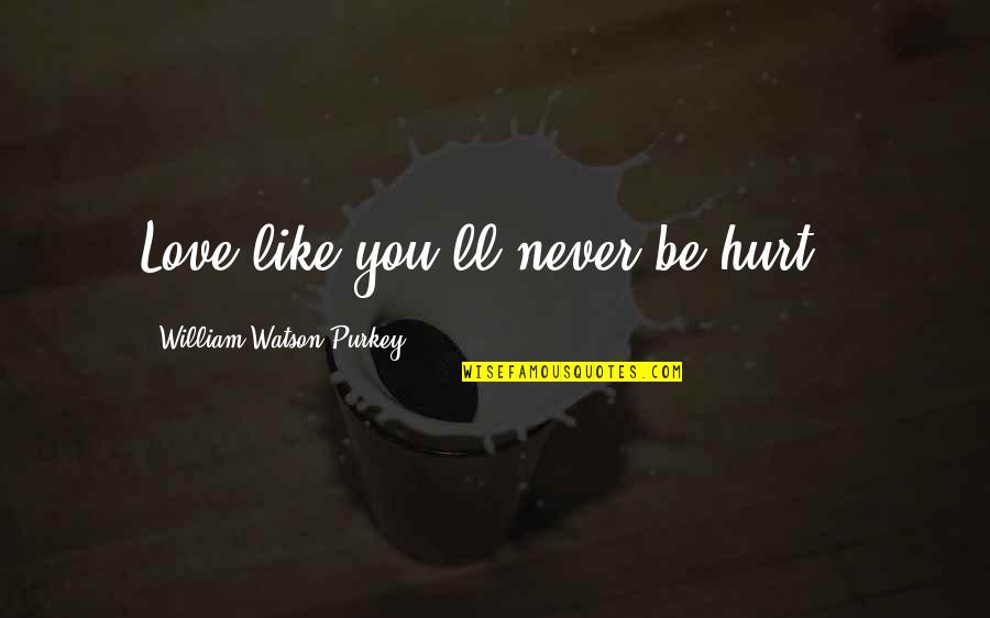 Never Be Hurt Quotes By William Watson Purkey: Love like you'll never be hurt.. Never Be Hurt Quotes By William Watson Purkey: Love like you'll never be hurt..