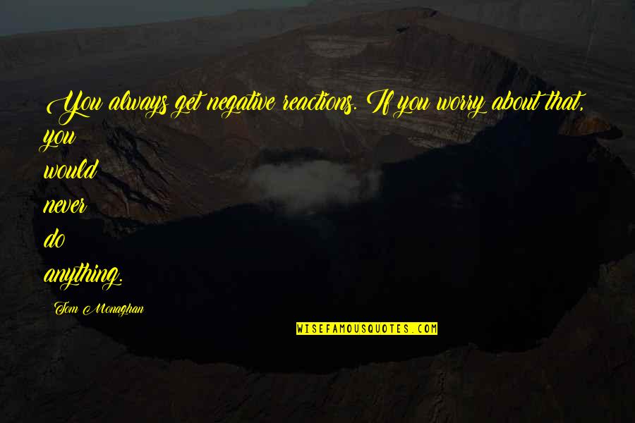 Never Be Negative Quotes By Tom Monaghan: You always get negative reactions. If you worry Never Be Negative Quotes By Tom Monaghan: You always get negative reactions. If you worry