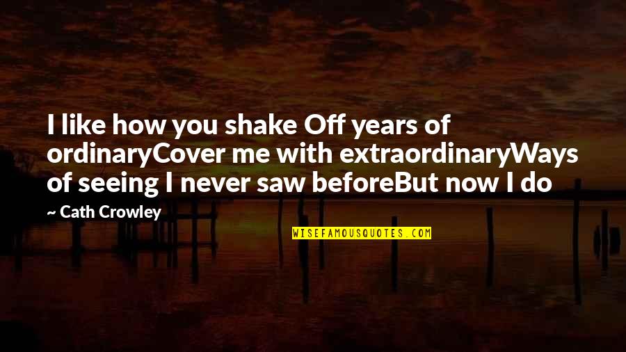 Never Be Ordinary Quotes By Cath Crowley: I like how you shake Off years of Never Be Ordinary Quotes By Cath Crowley: I like how you shake Off years of