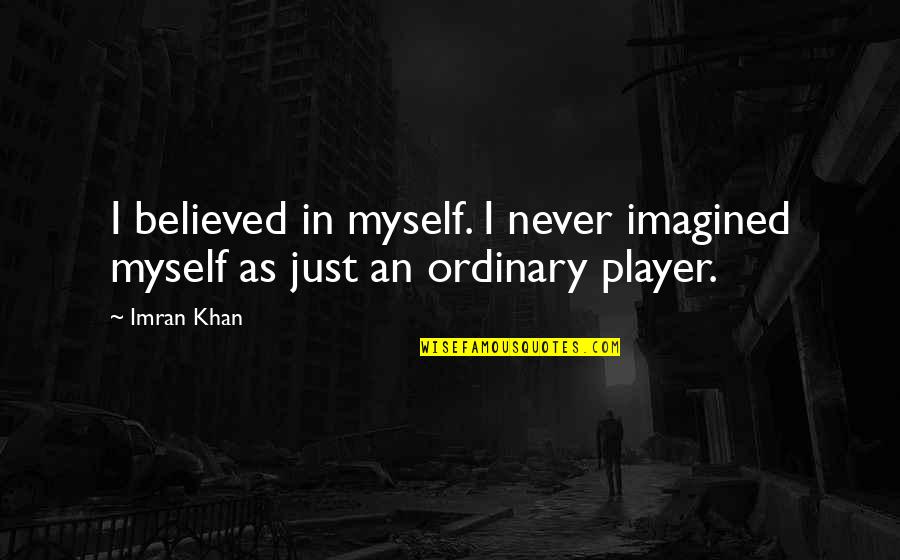 Never Be Ordinary Quotes By Imran Khan: I believed in myself. I never imagined myself