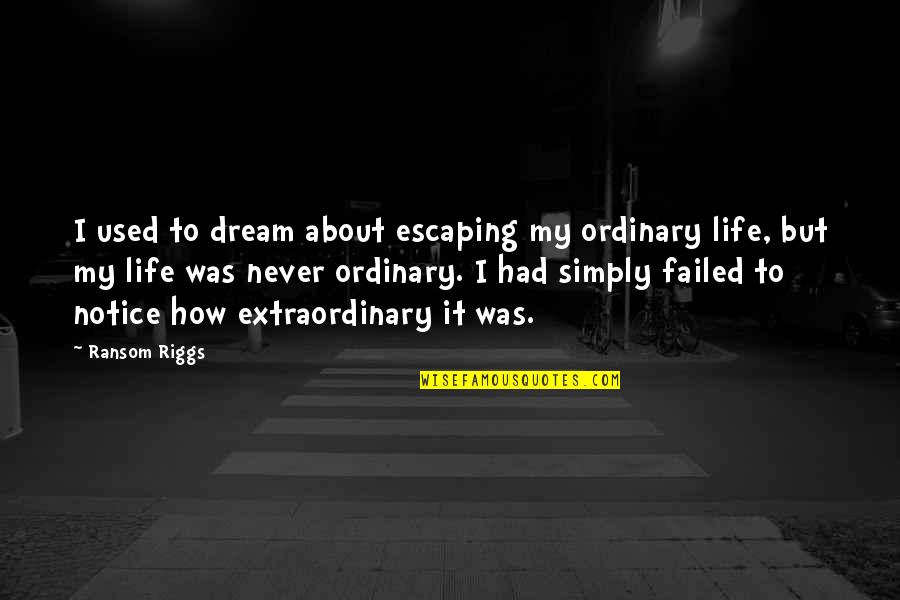 Never Be Ordinary Quotes By Ransom Riggs: I used to dream about escaping my ordinary Never Be Ordinary Quotes By Ransom Riggs: I used to dream about escaping my ordinary
