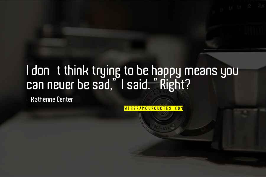 Never Be Sad Quotes By Katherine Center: I don't think trying to be happy means