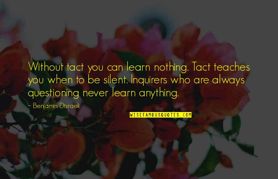 Never Be Silent Quotes By Benjamin Disraeli: Without tact you can learn nothing. Tact teaches Never Be Silent Quotes By Benjamin Disraeli: Without tact you can learn nothing. Tact teaches