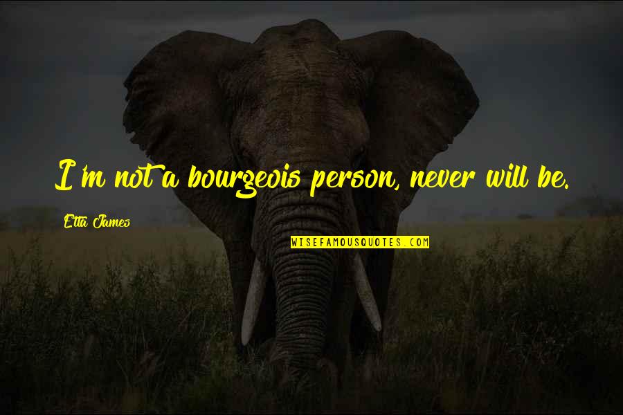 Never Be So Bourgeois Quotes By Etta James: I'm not a bourgeois person, never will be.