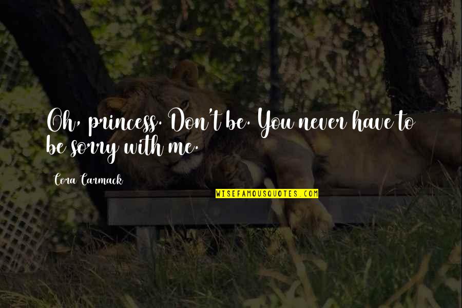 Never Be Sorry Quotes By Cora Carmack: Oh, princess. Don't be. You never have to