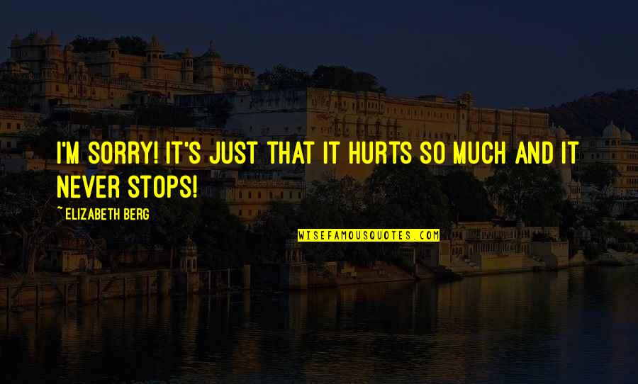Never Be Sorry Quotes By Elizabeth Berg: I'm sorry! It's just that it hurts so Never Be Sorry Quotes By Elizabeth Berg: I'm sorry! It's just that it hurts so