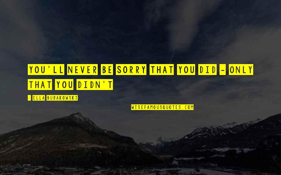 Never Be Sorry Quotes By Ella Burakowski: You'll never be sorry that you did -