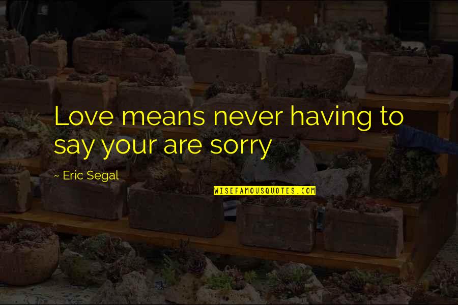 Never Be Sorry Quotes By Eric Segal: Love means never having to say your are