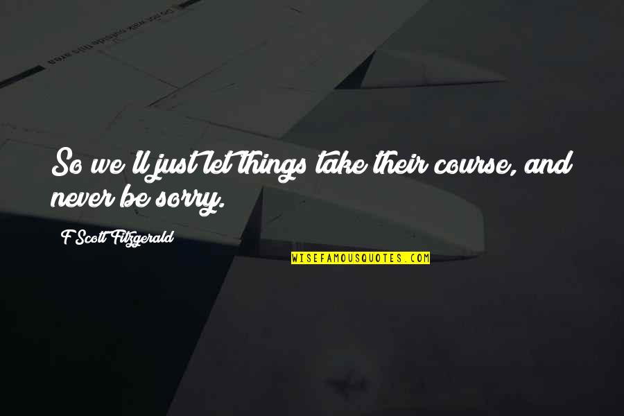 Never Be Sorry Quotes By F Scott Fitzgerald: So we'll just let things take their course,