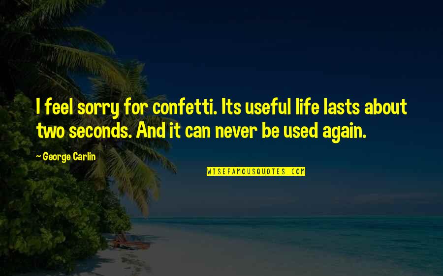 Never Be Sorry Quotes By George Carlin: I feel sorry for confetti. Its useful life