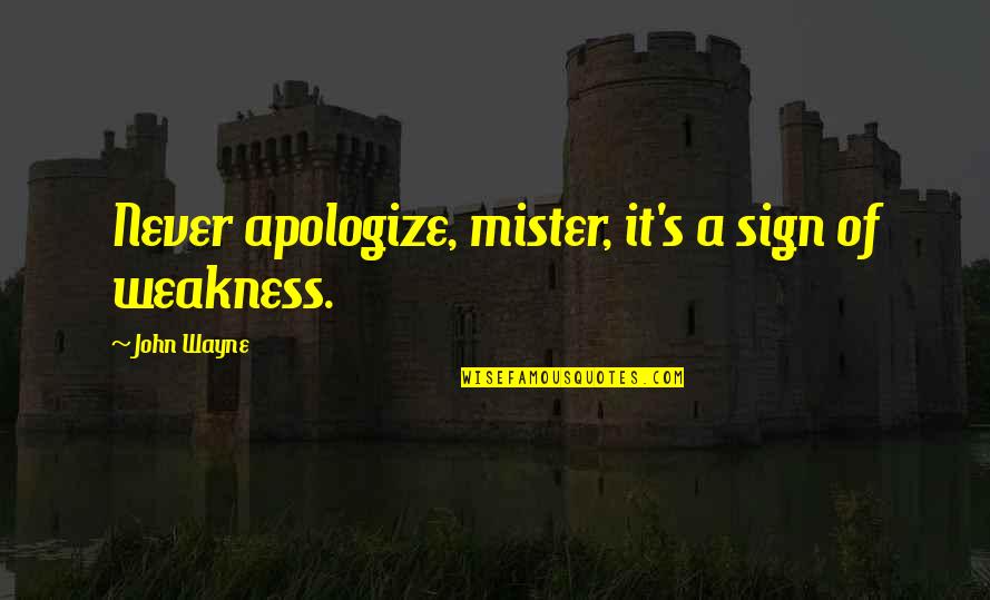 Never Be Sorry Quotes By John Wayne: Never apologize, mister, it's a sign of weakness. Never Be Sorry Quotes By John Wayne: Never apologize, mister, it's a sign of weakness.
