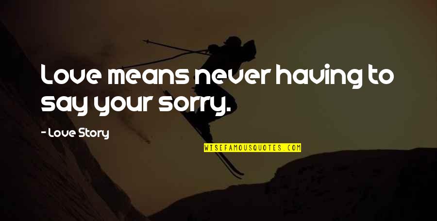 Never Be Sorry Quotes By Love Story: Love means never having to say your sorry. Never Be Sorry Quotes By Love Story: Love means never having to say your sorry.