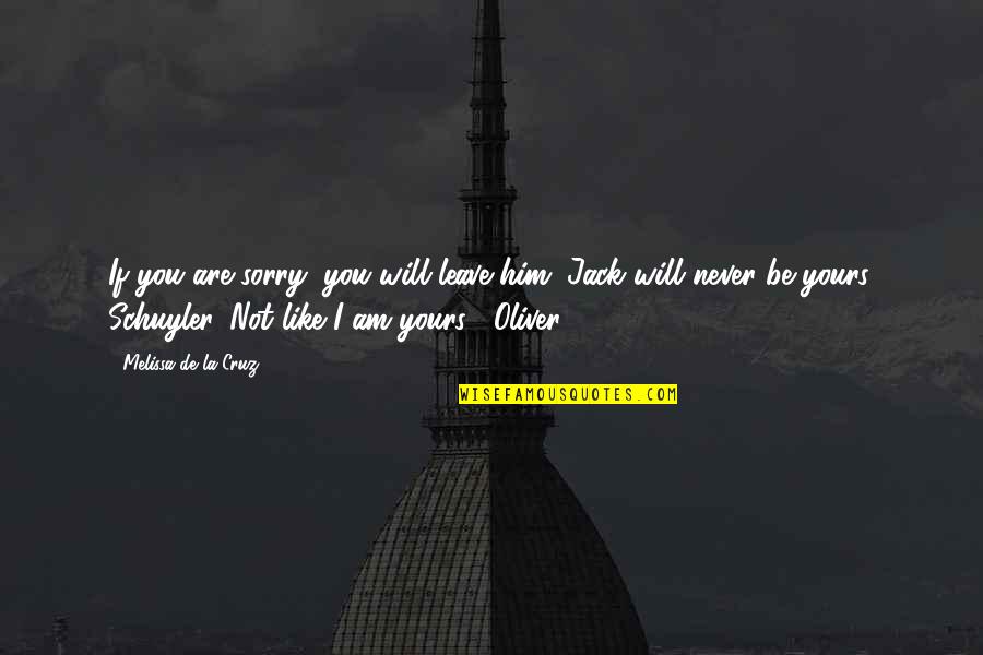 Never Be Sorry Quotes By Melissa De La Cruz: If you are sorry, you will leave him. Never Be Sorry Quotes By Melissa De La Cruz: If you are sorry, you will leave him.