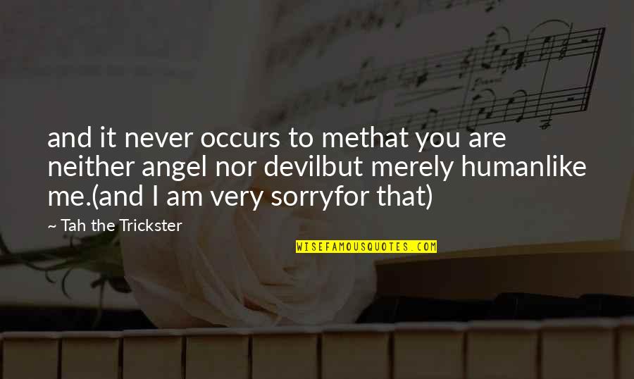 Never Be Sorry Quotes By Tah The Trickster: and it never occurs to methat you are
