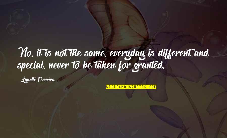 Never Be Taken For Granted Quotes By Lynette Ferreira: No, it is not the same, everyday is