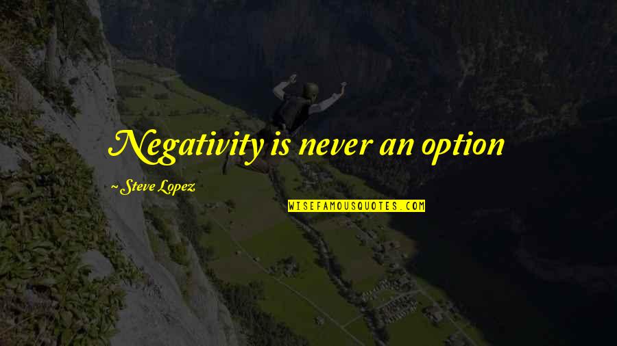 Never Be The Option Quotes By Steve Lopez: Negativity is never an option
