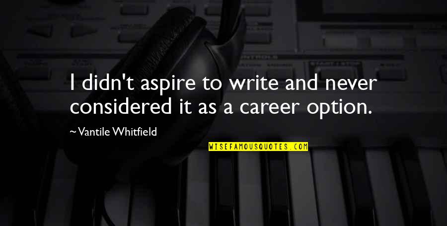 Never Be The Option Quotes By Vantile Whitfield: I didn't aspire to write and never considered