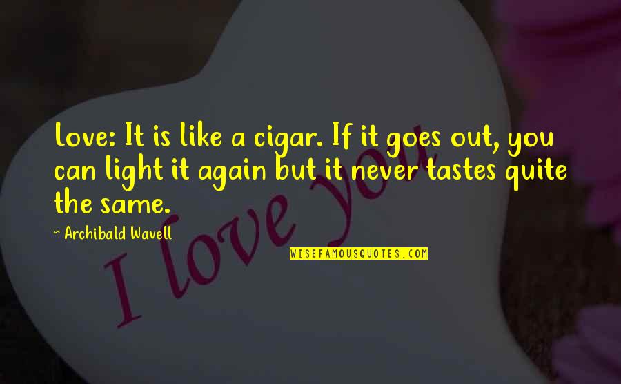 Never Be The Same Love Quotes By Archibald Wavell: Love: It is like a cigar. If it Never Be The Same Love Quotes By Archibald Wavell: Love: It is like a cigar. If it