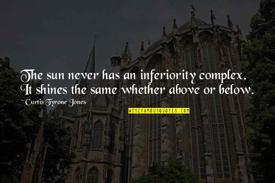 Never Be The Same Love Quotes By Curtis Tyrone Jones: The sun never has an inferiority complex. It Never Be The Same Love Quotes By Curtis Tyrone Jones: The sun never has an inferiority complex. It