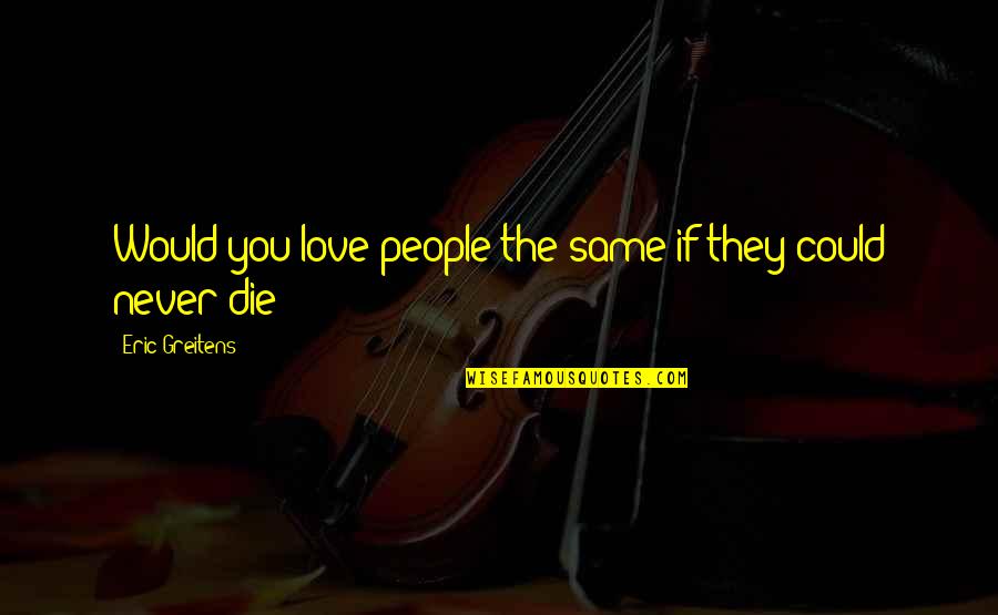 Never Be The Same Love Quotes By Eric Greitens: Would you love people the same if they Never Be The Same Love Quotes By Eric Greitens: Would you love people the same if they