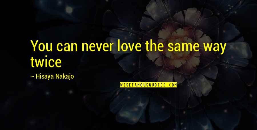 Never Be The Same Love Quotes By Hisaya Nakajo: You can never love the same way twice Never Be The Same Love Quotes By Hisaya Nakajo: You can never love the same way twice
