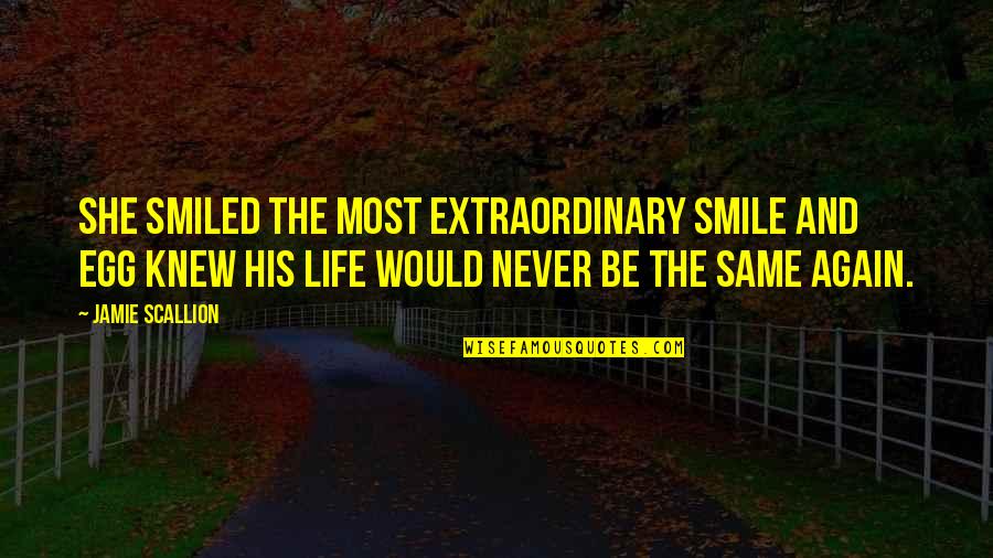 Never Be The Same Love Quotes By Jamie Scallion: She smiled the most extraordinary smile and Egg Never Be The Same Love Quotes By Jamie Scallion: She smiled the most extraordinary smile and Egg