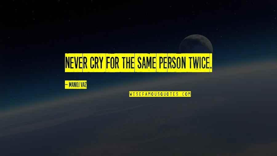 Never Be The Same Love Quotes By Manoj Vaz: Never cry for the same person twice. Never Be The Same Love Quotes By Manoj Vaz: Never cry for the same person twice.