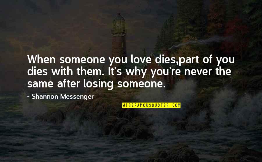 Never Be The Same Love Quotes By Shannon Messenger: When someone you love dies,part of you dies Never Be The Same Love Quotes By Shannon Messenger: When someone you love dies,part of you dies