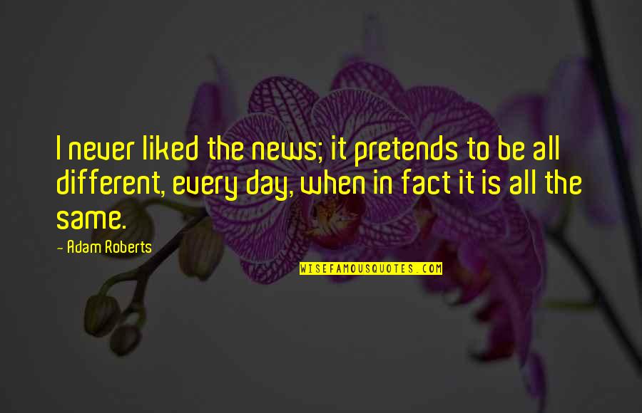 Never Be The Same Quotes By Adam Roberts: I never liked the news; it pretends to