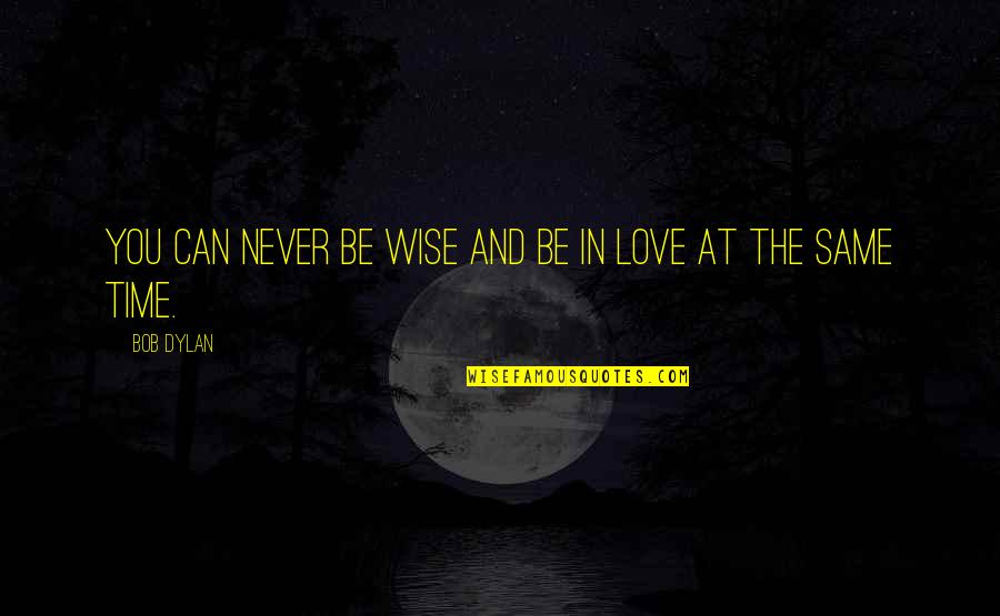 Never Be The Same Quotes By Bob Dylan: You can never be wise and be in