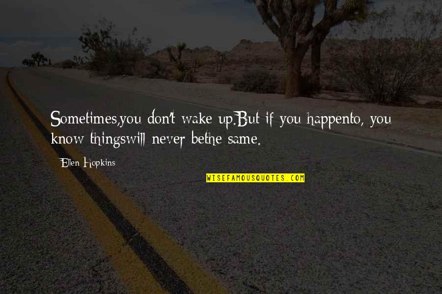 Never Be The Same Quotes By Ellen Hopkins: Sometimes,you don't wake up.But if you happento, you