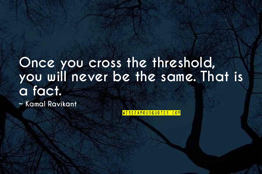 Never Be The Same Quotes By Kamal Ravikant: Once you cross the threshold, you will never