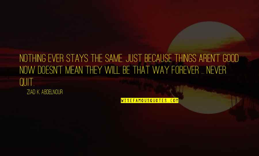 Never Be The Same Quotes By Ziad K. Abdelnour: Nothing ever stays the same. Just because things