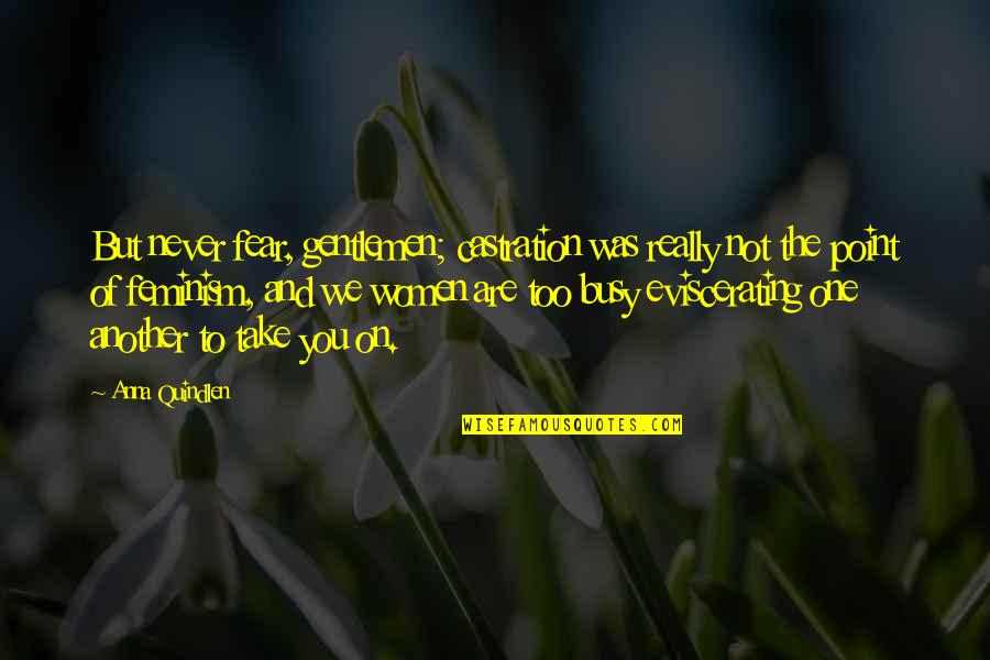 Never Be Too Busy Quotes By Anna Quindlen: But never fear, gentlemen; castration was really not