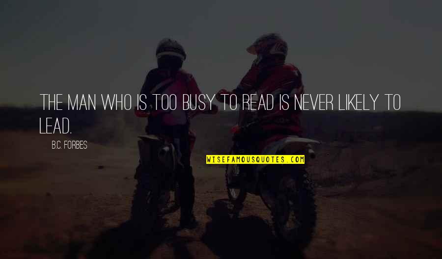 Never Be Too Busy Quotes By B.C. Forbes: The man who is too busy to read