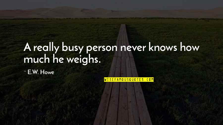 Never Be Too Busy Quotes By E.W. Howe: A really busy person never knows how much