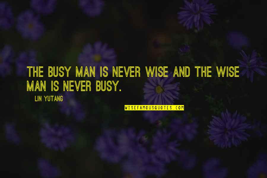 Never Be Too Busy Quotes By Lin Yutang: The busy man is never wise and the