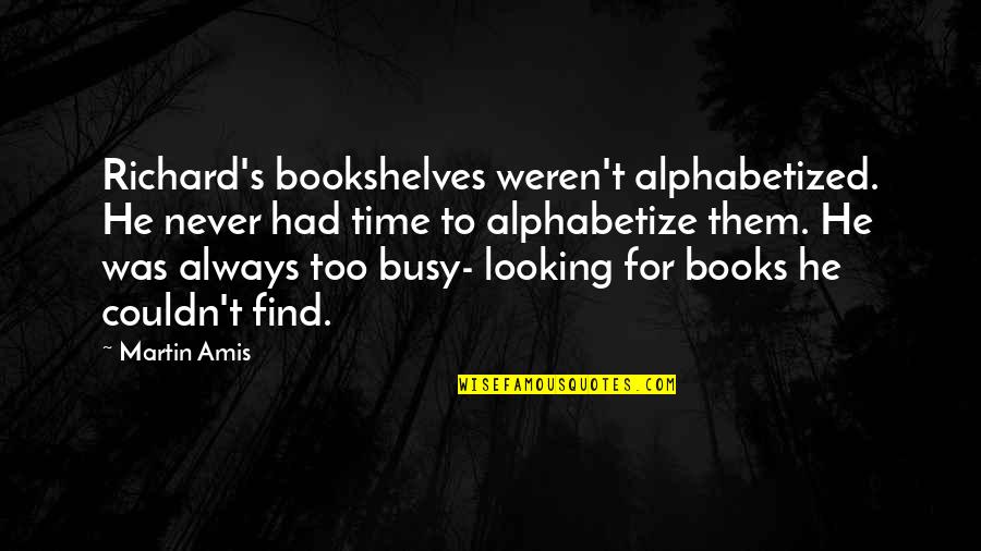 Never Be Too Busy Quotes By Martin Amis: Richard's bookshelves weren't alphabetized. He never had time