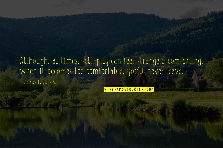 Never Be Too Comfortable Quotes By Charles F. Glassman: Although, at times, self-pity can feel strangely comforting,