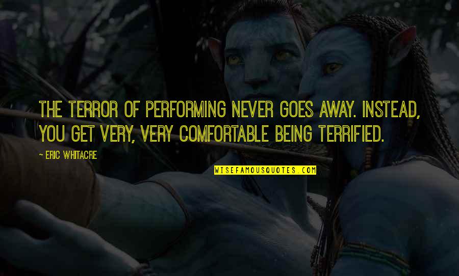 Never Be Too Comfortable Quotes By Eric Whitacre: The terror of performing never goes away. Instead,