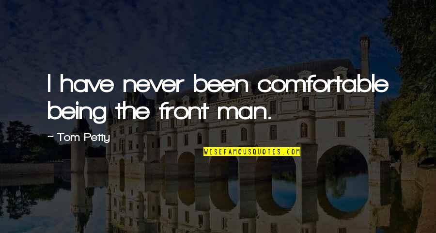 Never Be Too Comfortable Quotes By Tom Petty: I have never been comfortable being the front