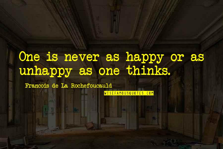Never Be Unhappy Quotes By Francois De La Rochefoucauld: One is never as happy or as unhappy Never Be Unhappy Quotes By Francois De La Rochefoucauld: One is never as happy or as unhappy