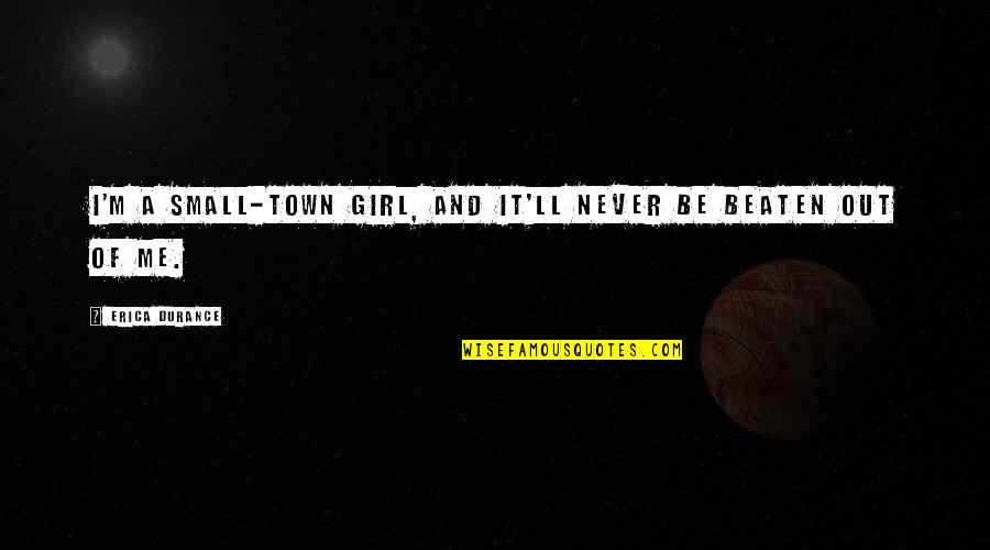 Never Beaten Quotes By Erica Durance: I'm a small-town girl, and it'll never be