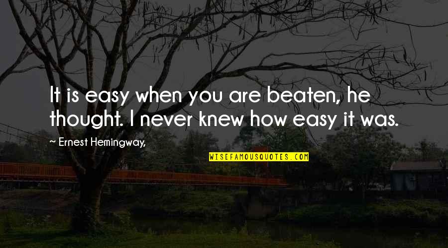 Never Beaten Quotes By Ernest Hemingway,: It is easy when you are beaten, he