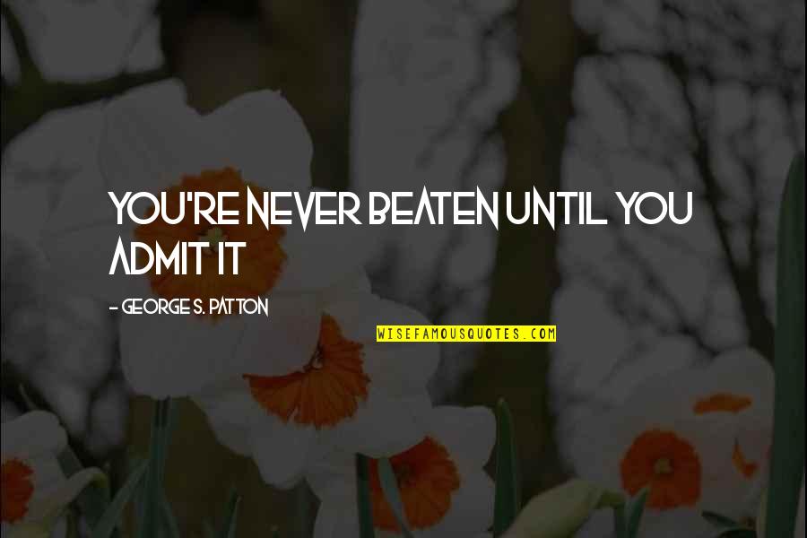 Never Beaten Quotes By George S. Patton: You're never beaten until you admit it