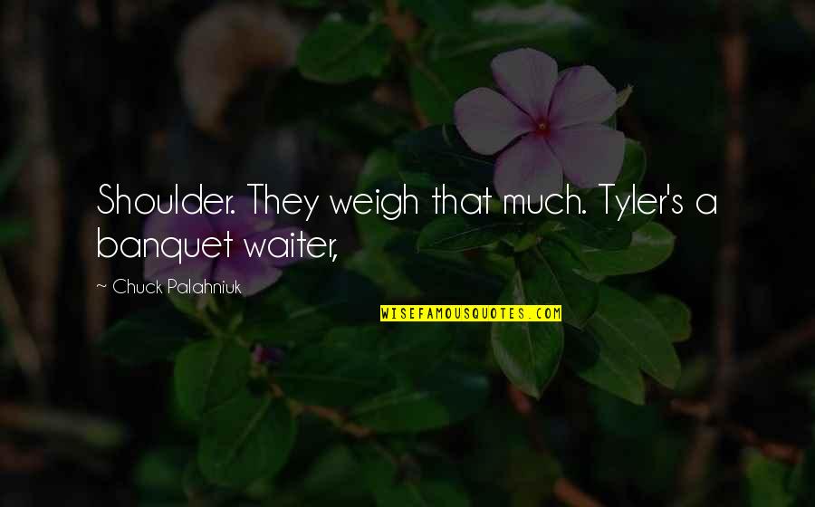 Never Been Appreciated Quotes By Chuck Palahniuk: Shoulder. They weigh that much. Tyler's a banquet Never Been Appreciated Quotes By Chuck Palahniuk: Shoulder. They weigh that much. Tyler's a banquet