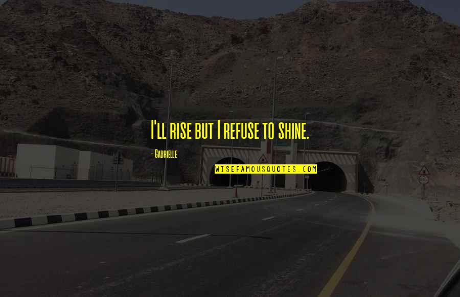 Never Been Appreciated Quotes By Gabrielle: I'll rise but I refuse to shine. Never Been Appreciated Quotes By Gabrielle: I'll rise but I refuse to shine.