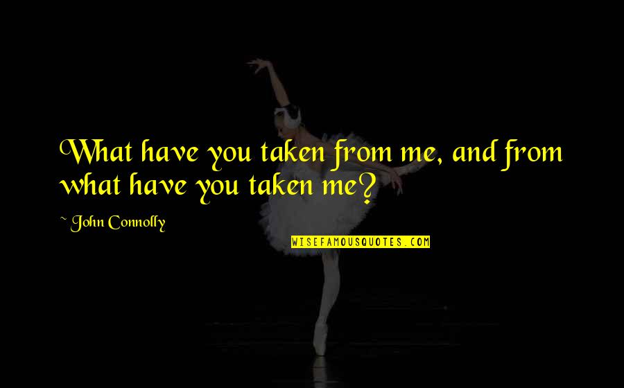 Never Been Appreciated Quotes By John Connolly: What have you taken from me, and from Never Been Appreciated Quotes By John Connolly: What have you taken from me, and from